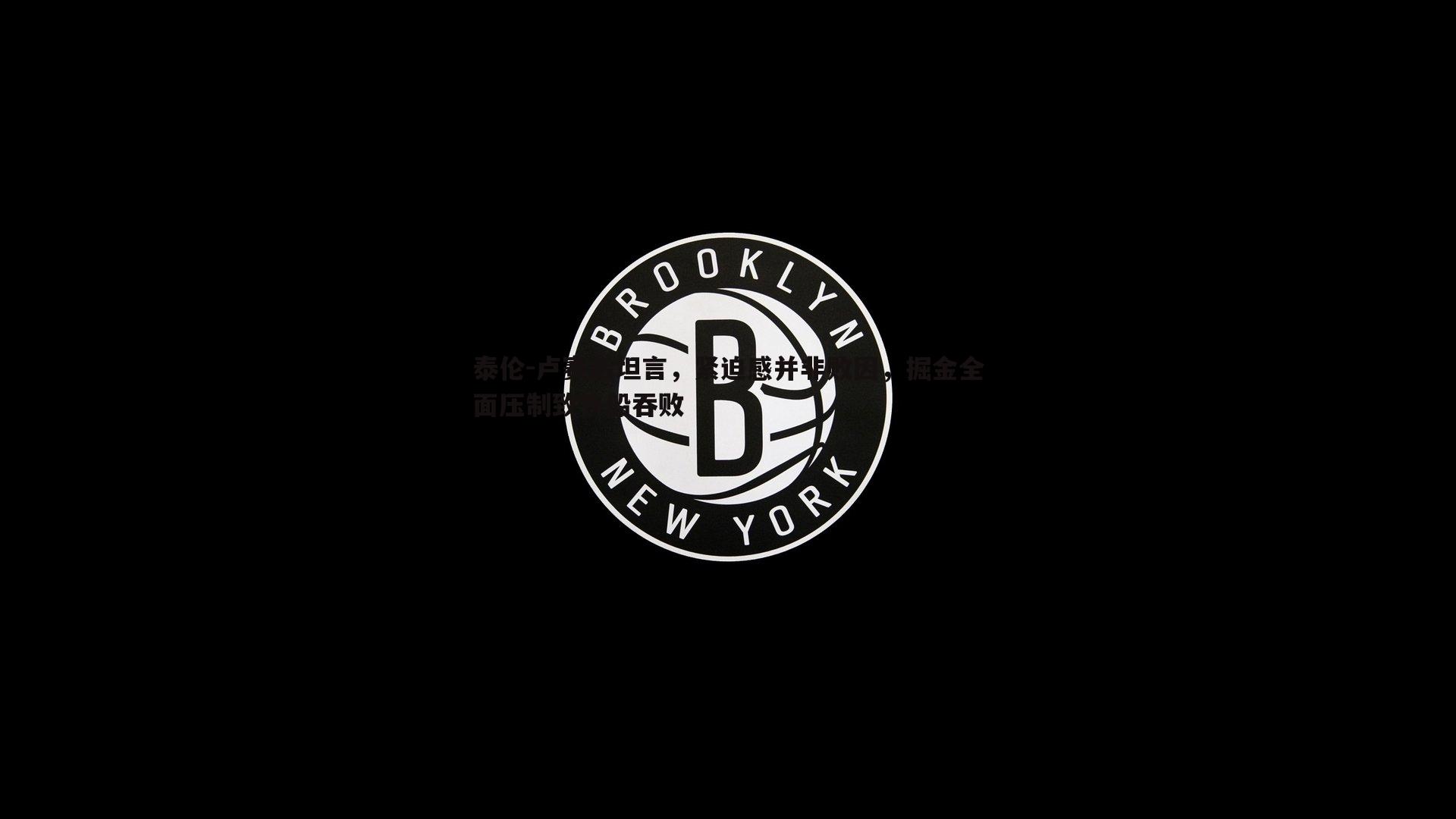 DB真人官网-泰伦-卢赛后坦言，紧迫感并非败因，掘金全面压制致快船吞败