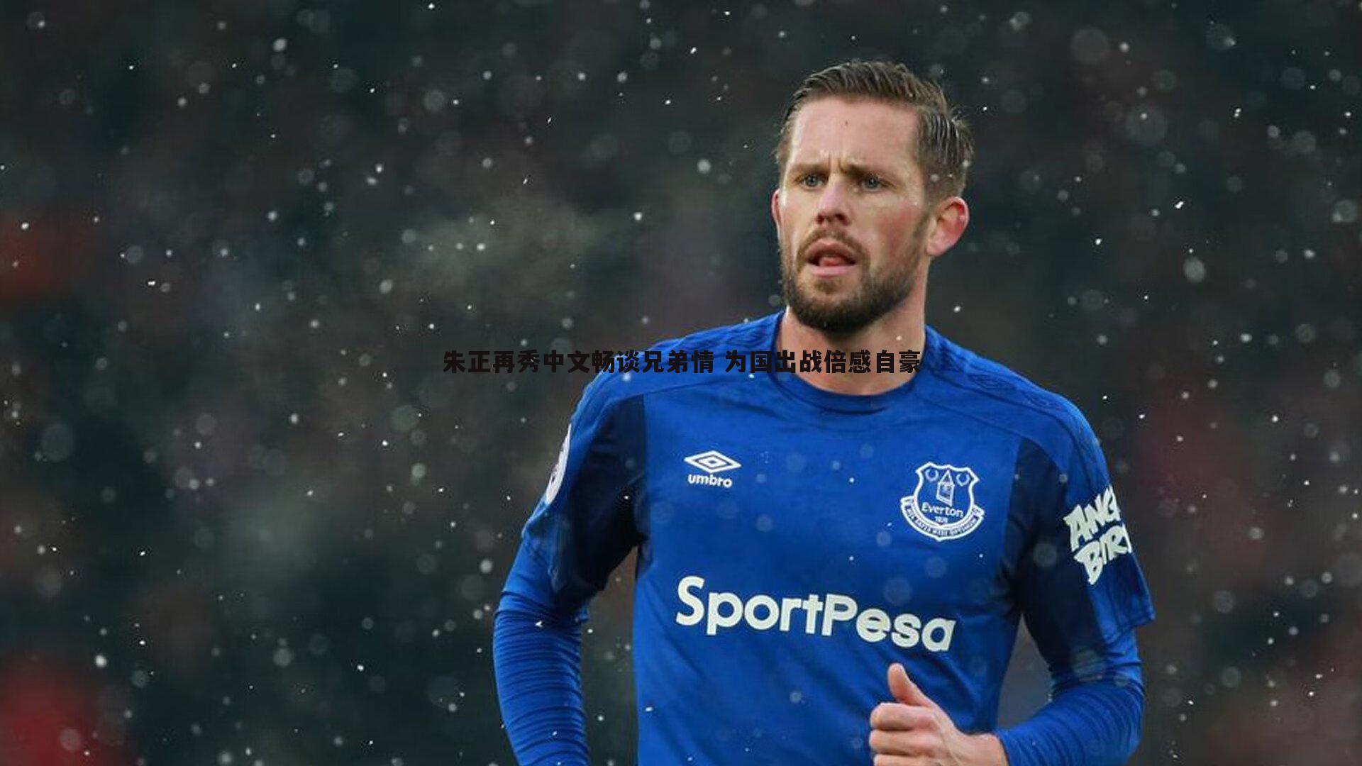 DB真人官网-朱正再秀中文畅谈兄弟情 为国出战倍感自豪