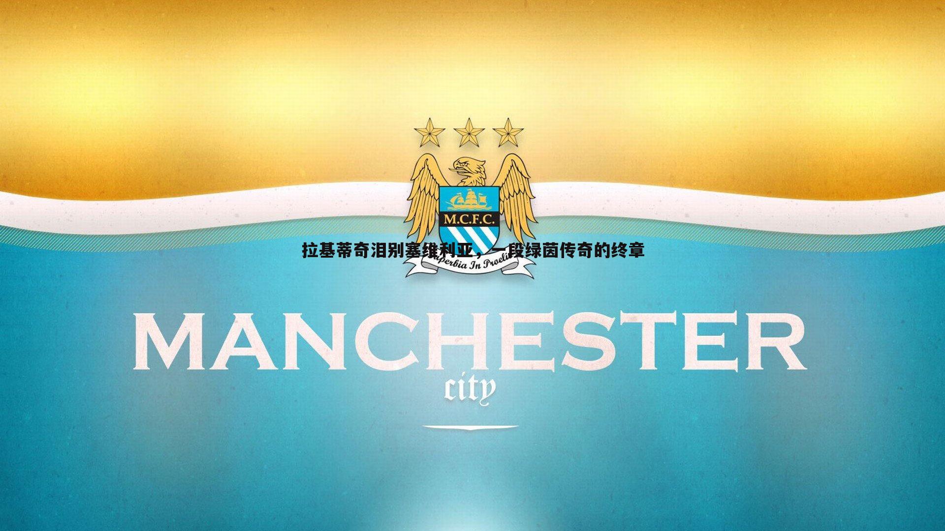 拉基蒂奇泪别塞维利亚,一段绿茵传奇的终章