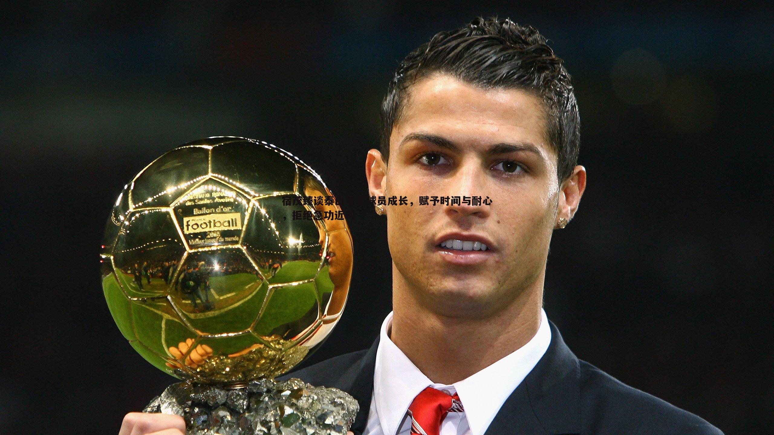 宿茂臻谈泰山年轻球员成长，赋予时间与耐心，拒绝急功近利