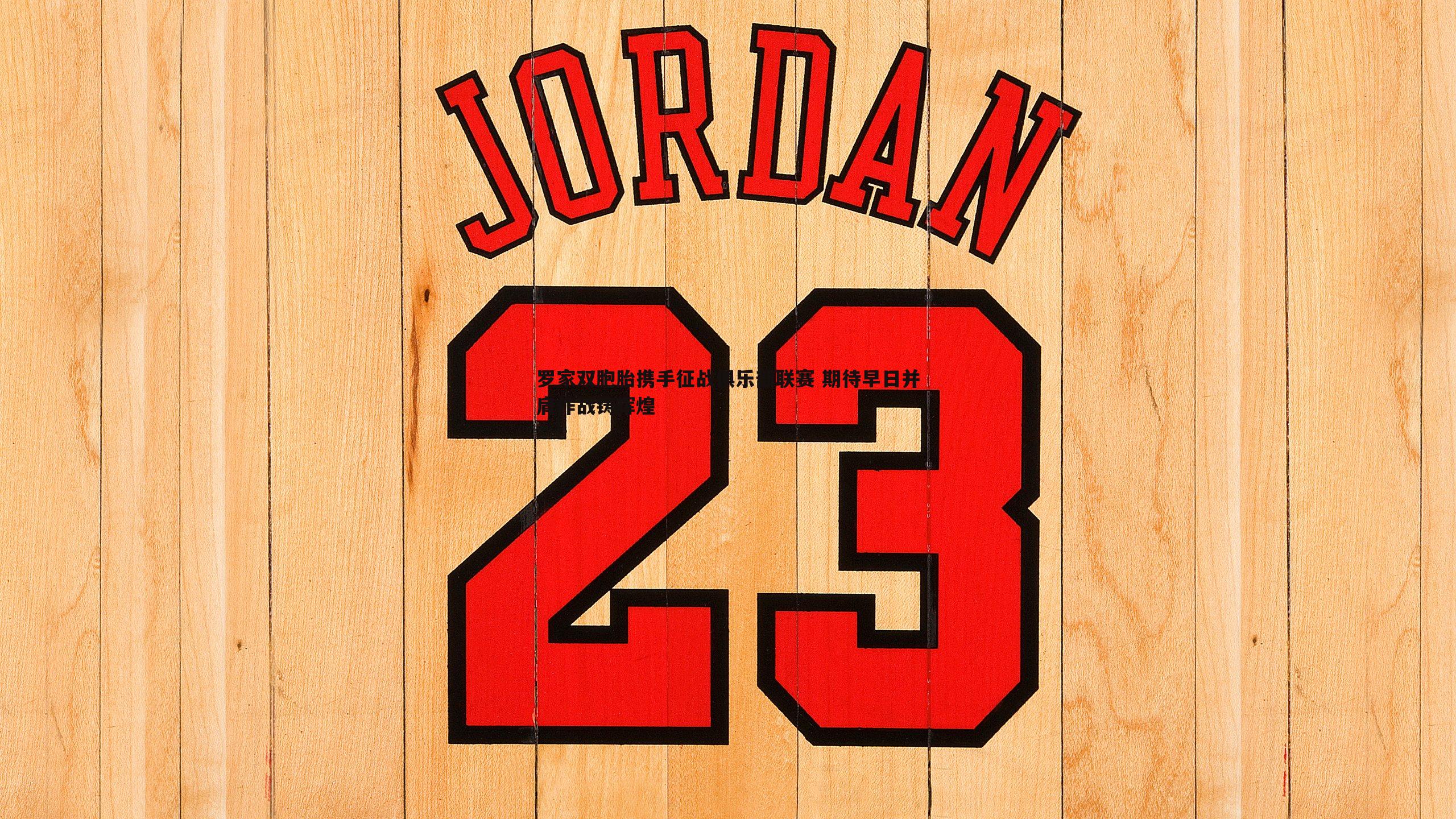 DB真人官网-罗家双胞胎携手征战俱乐部联赛 期待早日并肩作战铸辉煌