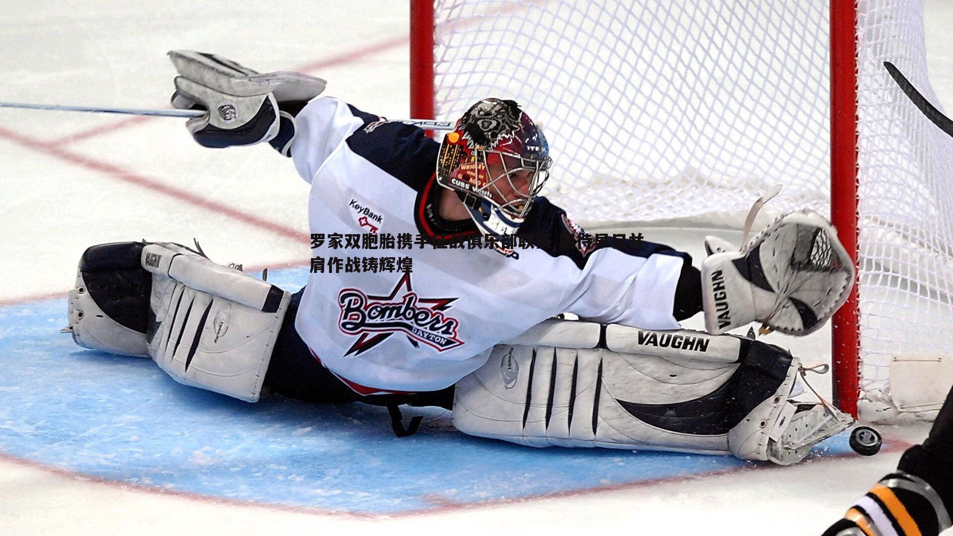 罗家双胞胎携手征战俱乐部联赛 期待早日并肩作战铸辉煌