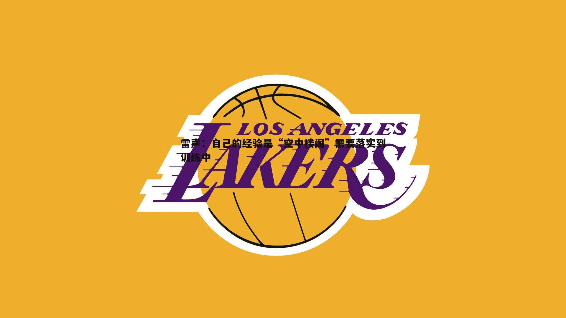 雷声:自己的经验是“空中楼阁”需要落实到训练中